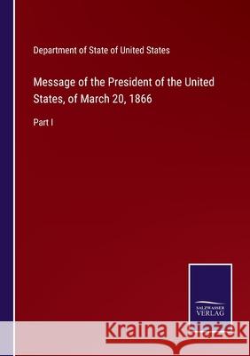 Message of the President of the United States, of March 20, 1866: Part I Department of State of United States 9783752554106 Salzwasser-Verlag - książka