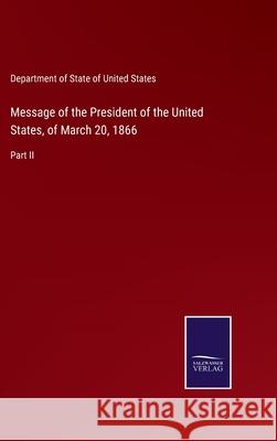 Message of the President of the United States, of March 20, 1866: Part II Department of State of United States 9783752554137 Salzwasser-Verlag - książka