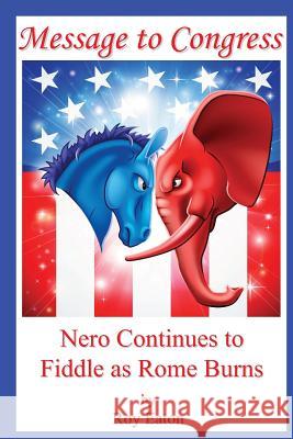 Message to Congress: Nero Continues to Fiddle as Rome Burns Mr Roy Eaton 9781490317441 Createspace Independent Publishing Platform - książka