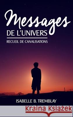 Messages de l'univers: Recueil de canalisation B. Tremblay, Isabelle 9781977035202 Independently Published - książka
