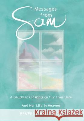 Messages from Sam: A Daughter's Insights on Our Lives Here - And Her Life in Heaven Beverly Holliday 9781951130664 Dagmar Miura - książka