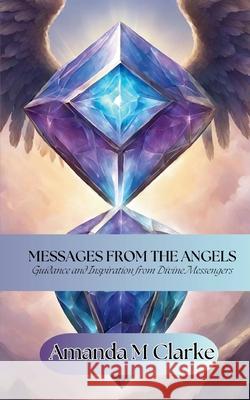 Messages from the Angels: Guidance and Inspiration from Divine Messengers Amanda M. Clarke 9780645833584 Koru Publishing - książka