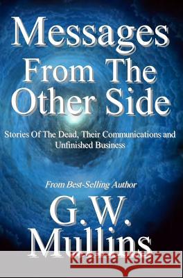 Messages From The Other Side Stories of the Dead, Their Communication, and Unfinished Business Mullins, G. W. 9781640080874 Light of the Moon Publishing - książka