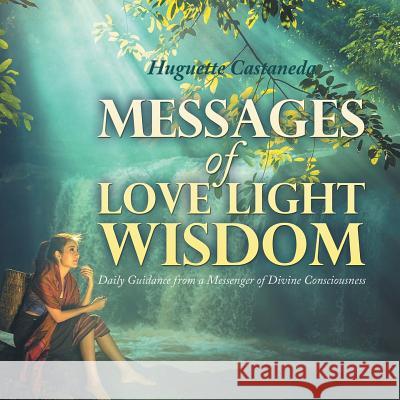 Messages of Love Light & Wisdom: Daily Guidance from a Messenger of Divine Consciousness Huguette Castaneda 9781984521293 Xlibris Us - książka