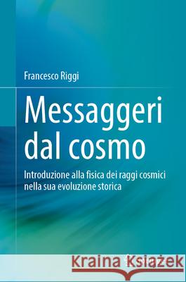 Messaggeri Dal Cosmo: Introduzione Alla Fisica Dei Raggi Cosmici Nella Sua Evoluzione Storica Francesco Riggi 9783031686368 Springer - książka