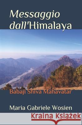 Messaggio dall'Himalaya: Babaji Shiva Mahavatar Maria Gabriele Malti Wosien, Lisetta Janki Rani Carmi, Maria Cristina Kalavati Chiulli 9781793839244 Independently Published - książka