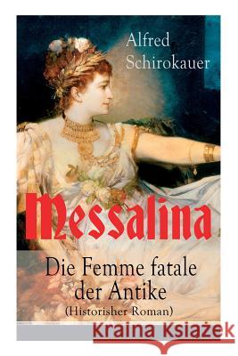 Messalina - Die Femme fatale der Antike (Historisher Roman): Die skandalumwitterte Gemahlin des römischen Kaisers Claudius - 