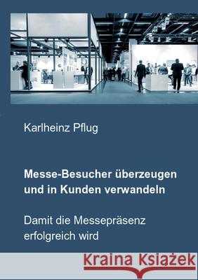 Messe-Besucher überzeugen und in Kunden verwandeln: Damit die Messepräsenz erfolgreich wird Pflug, Karlheinz 9783748192800 Books on Demand - książka