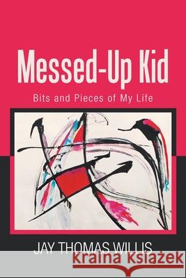 Messed-Up Kid: Bits and Pieces of My Life Jay Thomas Willis 9781664130777 Xlibris Us - książka