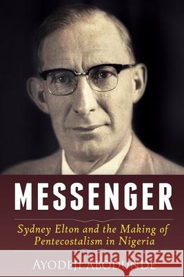 Messenger: Sydney Elton and the Making of Pentecostalism in Nigeria Ayodeji Abodunde 9789789497652 Pierce Watershed - książka