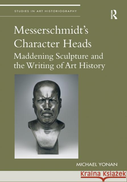 Messerschmidt's Character Heads: Maddening Sculpture and the Writing of Art History Michael Yonan 9781032096308 Routledge - książka