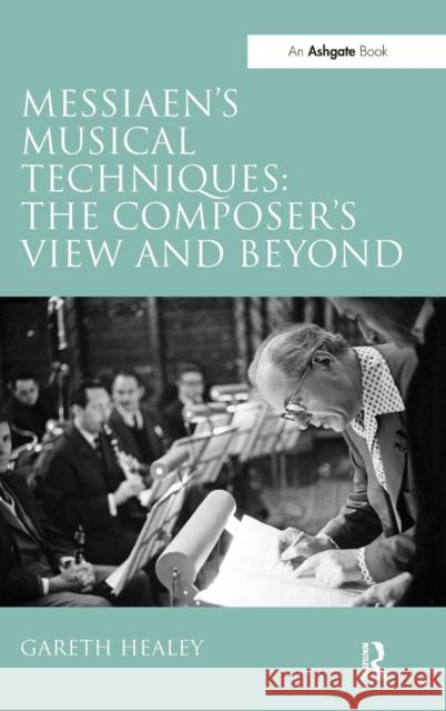 Messiaen's Musical Techniques: The Composer's View and Beyond Gareth Healey   9781409448259 Ashgate Publishing Limited - książka