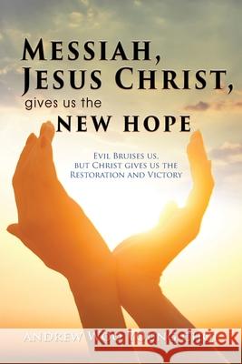 Messiah, Jesus Christ, Gives Us the New Hope: Evil Bruises us, but Christ gives us the Restoration and Victory Andrew Woo Young Choi 9781952155048 Goldtouch Press, LLC - książka