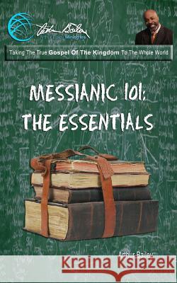 Messianic 101: The Essentials Arthur Bailey Higher Heart Productions 9781545028742 Createspace Independent Publishing Platform - książka