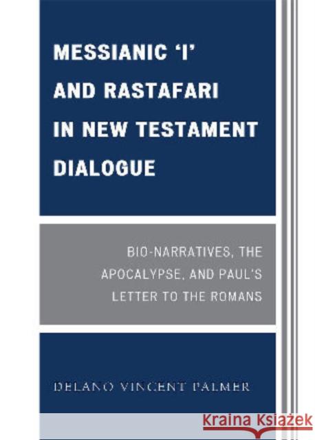 Messianic 'I' and Rastafari in New Testament Dialogue: Bio-Narratives, the Apocalypse, and Paul's Letter to the Romans Palmer, Delano Vincent 9780761850458 University Press of America - książka