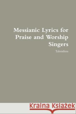 Messianic Lyrics for Praise and Worship Singers Talmidims 9781105610714 Lulu.com - książka