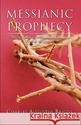 Messianic Prophecy: The Prediction of the Fulfilment of Redemption Through the Messiah Briggs, Charles a. 9781597522922 Wipf & Stock Publishers - książka