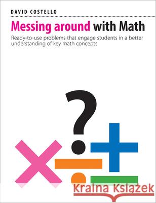 Messing Around with Math: Ready-To-Use Problems That Engage Students in a Better Understanding of Key Math Concepts David Costello 9781551383668 Pembroke Publishers - książka