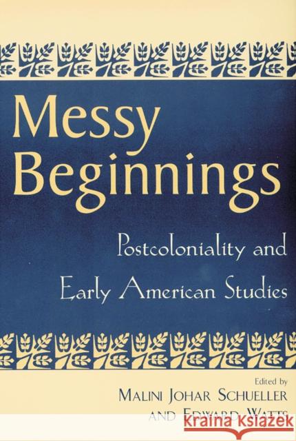 Messy Beginnings: Postcoloniality and Early American Studies Schueller, Malini Johar 9780813532332 Rutgers University Press - książka