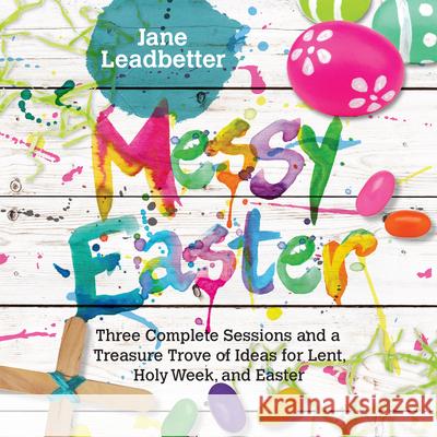 Messy Easter: Three Complete Sessions and a Treasure Trove of Ideas for Lent, Holy Week, and Easter Jane Leadbetter 9780830841400 IVP Books - książka