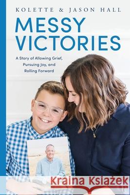 Messy Victories: A Story of Allowing Grief, Pursuing Joy, and Rolling Forward Jason Hall Kolette Hall 9781736485408 Kolette Hall - książka