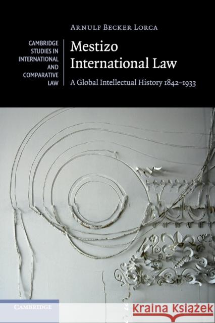 Mestizo International Law: A Global Intellectual History 1842-1933 Becker Lorca, Arnulf 9781316618509 Cambridge University Press - książka