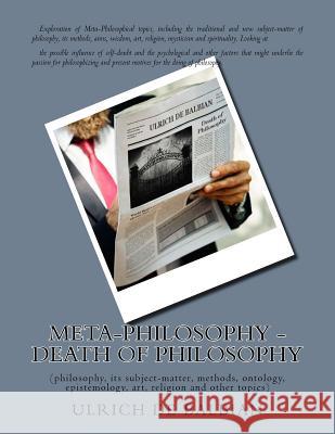 Meta-Philosophy - Death of Philosophy: (philosophy, its subject-matter, methods, ontology, epistemology, art, religion and other topics) de Balbian, Ulrich 9781985790520 Createspace Independent Publishing Platform - książka