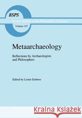 Metaarchaeology: Reflections by Archaeologists and Philosophers Embree, Lester 9780792320234 Kluwer Academic Publishers - książka