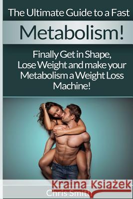 Metabolism - Chris Smith: The Ultimate Guide To A Fast: Finally Get In Shape, Lose Weight And Make Your Metabolism A Weight Loss Machine! Smith, Chris 9781514710272 Createspace - książka