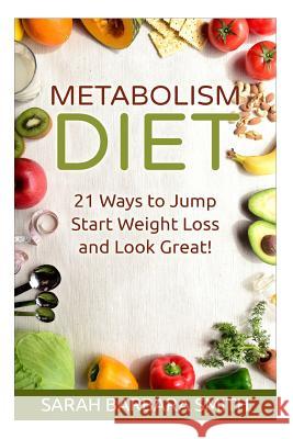 Metabolism Diet: 21 Ways to Jump Start Weight Loss and Look Great! Sarah Barbara Smith 9781511635905 Createspace - książka