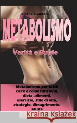 Metabolismo: Verità e Bugie - Metabolismo per tutti: cos'è e come funziona, dieta, alimenti, esercizio, stile di vita, strategie, d Santoro, Eleonora 9781096507314 Independently Published - książka