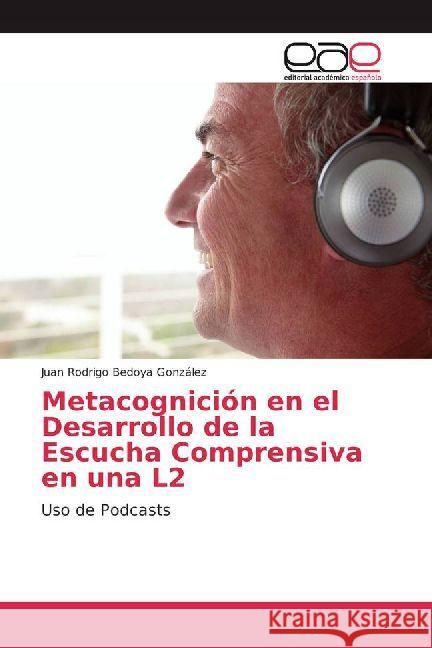 Metacognición en el Desarrollo de la Escucha Comprensiva en una L2 : Uso de Podcasts Bedoya González, Juan Rodrigo 9786202233415 Editorial Académica Española - książka