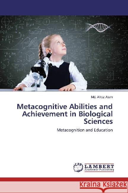 Metacognitive Abilities and Achievement in Biological Sciences : Metacognition and Education Alam, Md. Afroz 9783659528583 LAP Lambert Academic Publishing - książka