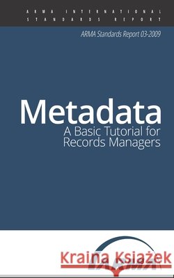 Metadata: A Basic Tutorial for Records Managers: An ARMA Standards Report Arma International 9781936654970 A R M A International - książka