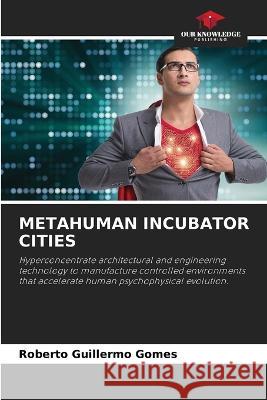 Metahuman Incubator Cities Roberto Guillermo Gomes   9786205650752 Our Knowledge Publishing - książka