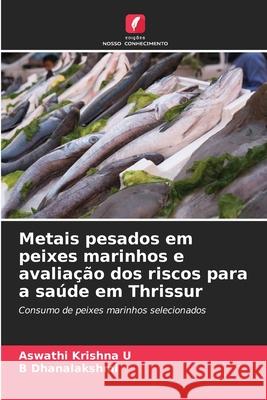 Metais pesados em peixes marinhos e avaliação dos riscos para a saúde em Thrissur Krishna U, Aswathi, Dhanalakshmi, B 9786209014413 Edições Nosso Conhecimento - książka