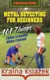 Metal Detecting For Beginners: 101 Things I Wish I'd Known When I Started Shafer, M. a. 9780977132980 Word Forge/Word Forge Books