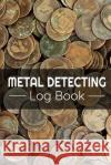 Metal Detecting Log Book: Keep Track of your Metal Detecting Statistics & Improve your Skills Gift for Metal Detectorist and Coin Whisperer Log Books, Metal Detecting 9781073374748 Independently Published