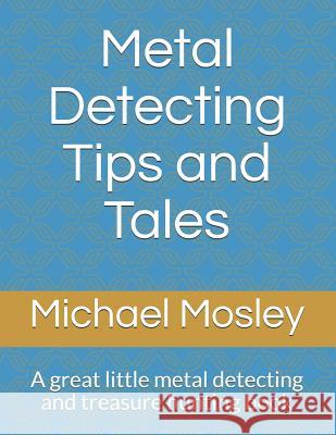 Metal Detecting Tips and Tales: A great little metal detecting and treasure hunting book Michael Mosley 9781072855521 Independently Published - książka