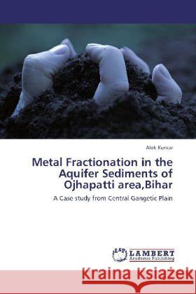 Metal Fractionation in the Aquifer Sediments of Ojhapatti area,Bihar : A Case study from Central Gangetic Plain Kumar, Alok 9783847345596 LAP Lambert Academic Publishing - książka