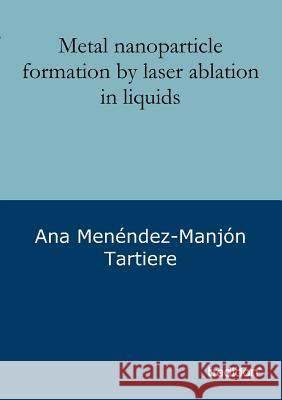 Metal nanoparticle formation by laser ablation in liquids Menéndez-Manjón Tartiere, Ana 9783849119843 Tredition Gmbh - książka