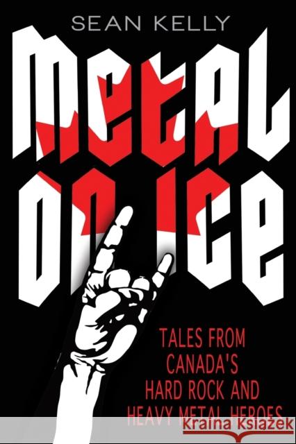 Metal on Ice: Tales from Canada's Hard Rock and Heavy Metal Heroes Kelly, Sean 9781459707092 Dundurn Group - książka