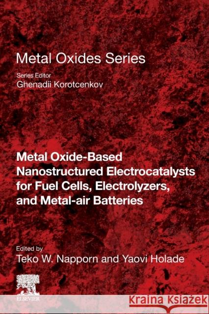 Metal Oxide-Based Nanostructured Electrocatalysts for Fuel Cells, Electrolyzers, and Metal-Air Batteries Teko W. Napporn Yaovi Holade 9780128184967 Elsevier - książka