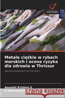 Metale ciezkie w rybach morskich i ocena ryzyka dla zdrowia w Thrissur Krishna U, Aswathi, Dhanalakshmi, B 9786209014406 Wydawnictwo Nasza Wiedza - książka