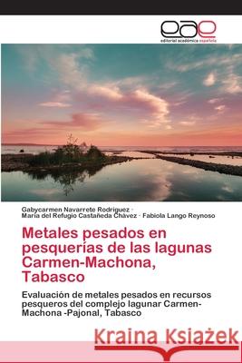 Metales pesados en pesquerías de las lagunas Carmen-Machona, Tabasco Navarrete Rodríguez, Gabycarmen 9783659065811 Editorial Academica Espanola - książka