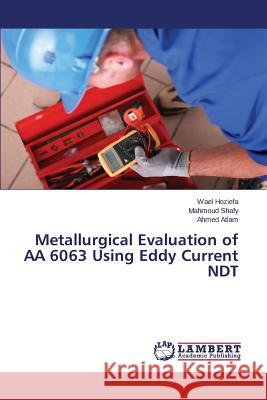 Metallurgical Evaluation of AA 6063 Using Eddy Current NDT Hoziefa Wael                             Shafy Mahmoud                            Atlam Ahmed 9783659775932 LAP Lambert Academic Publishing - książka