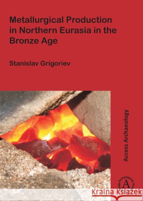 Metallurgical Production in Northern Eurasia in the Bronze Age Stanislav Grigoriev   9781784912758 Access Archaeology - książka