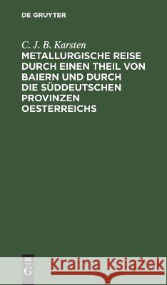 Metallurgische Reise Durch Einen Theil Von Baiern Und Durch Die Süddeutschen Provinzen Oesterreichs C J B Karsten 9783112635452 De Gruyter - książka