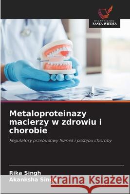 Metaloproteinazy macierzy w zdrowiu i chorobie Singh, Rika, Singh, Akanksha 9786209154072 Wydawnictwo Nasza Wiedza - książka