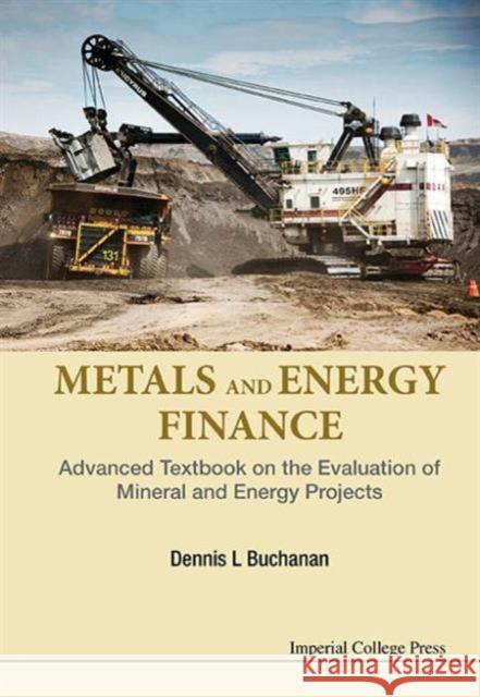 Metals and Energy Finance: Advanced Textbook on the Evaluation of Mineral and Energy Projects Dennis L. Buchanan 9781783268504 Imperial College Press - książka